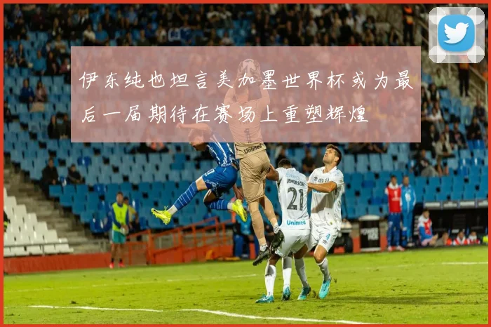 伊东纯也坦言美加墨世界杯或为最后一届期待在赛场上重塑辉煌