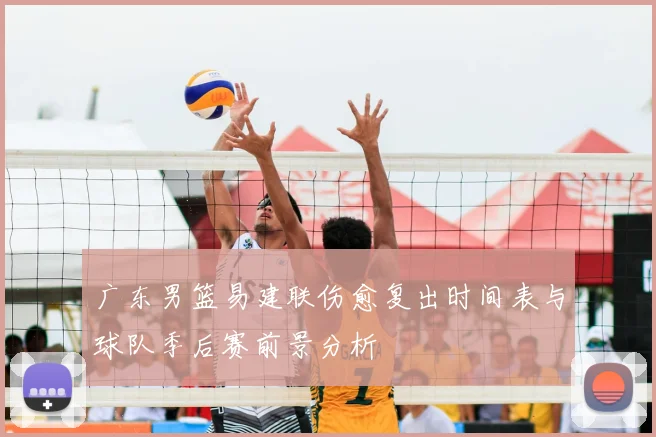 广东男篮易建联伤愈复出时间表与球队季后赛前景分析