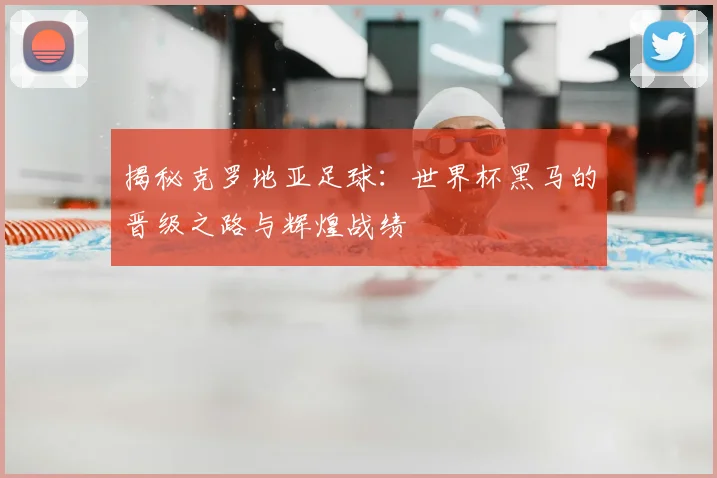 揭秘克罗地亚足球:世界杯黑马的晋级之路与辉煌战绩