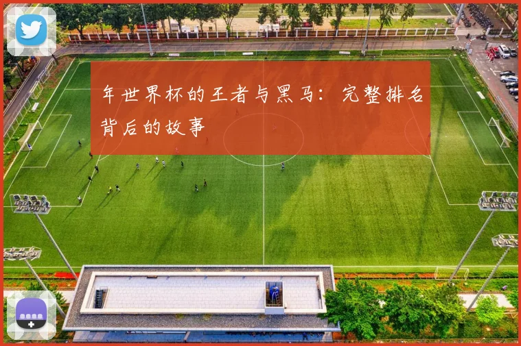 年世界杯的王者与黑马：完整排名背后的故事