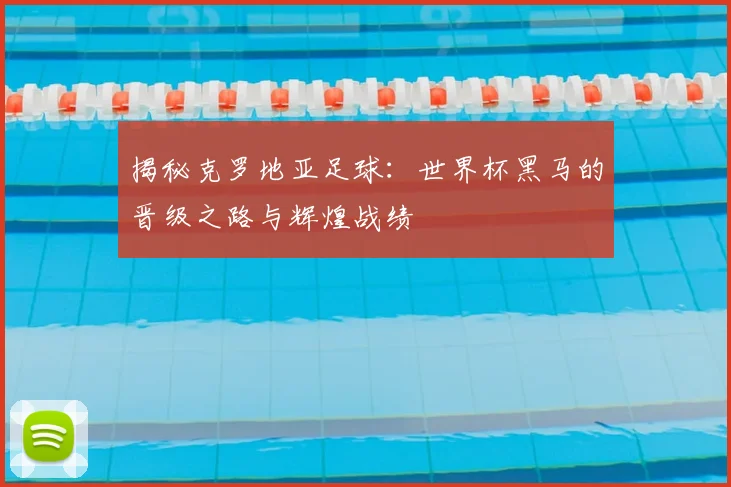 揭秘克罗地亚足球:世界杯黑马的晋级之路与辉煌战绩