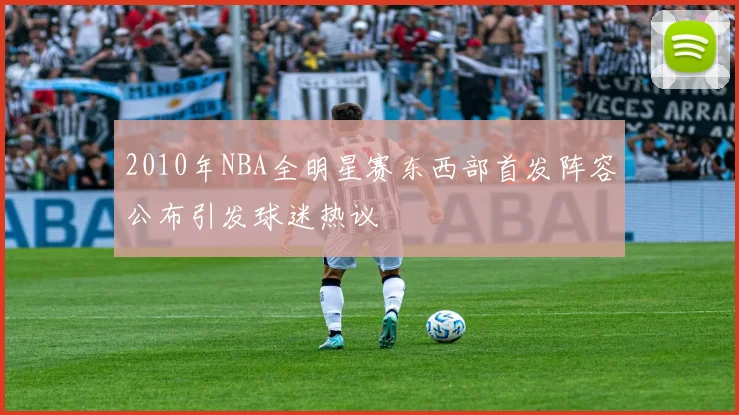2010年NBA全明星赛东西部首发阵容公布引发球迷热议