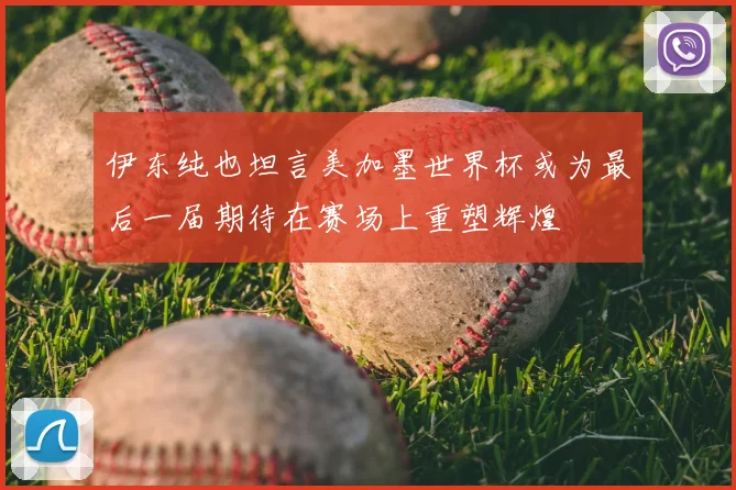 伊东纯也坦言美加墨世界杯或为最后一届期待在赛场上重塑辉煌