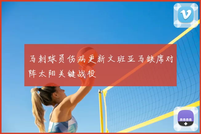 马刺球员伤病更新文班亚马缺席对阵太阳关键战役