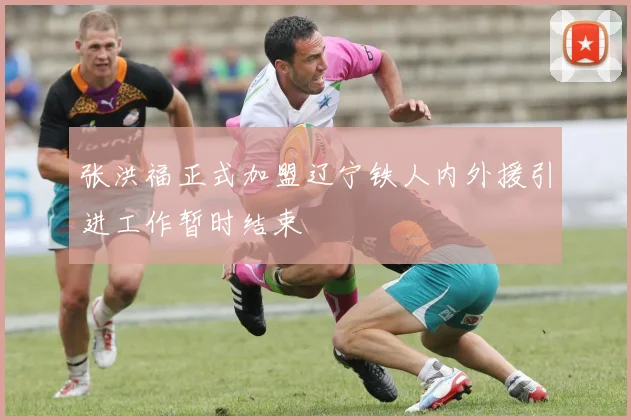 张洪福正式加盟辽宁铁人内外援引进工作暂时结束