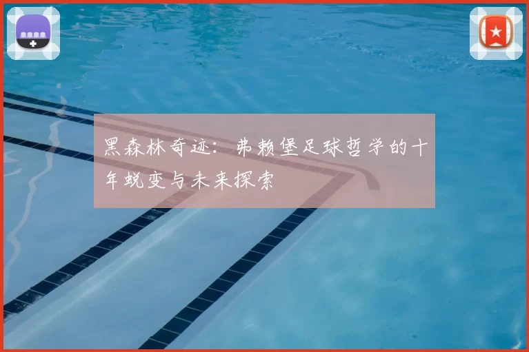 黑森林奇迹：弗赖堡足球哲学的十年蜕变与未来探索