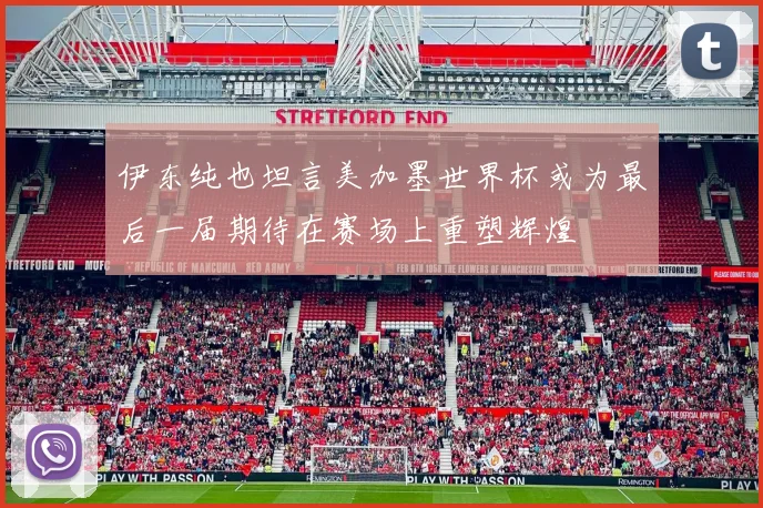 伊东纯也坦言美加墨世界杯或为最后一届期待在赛场上重塑辉煌