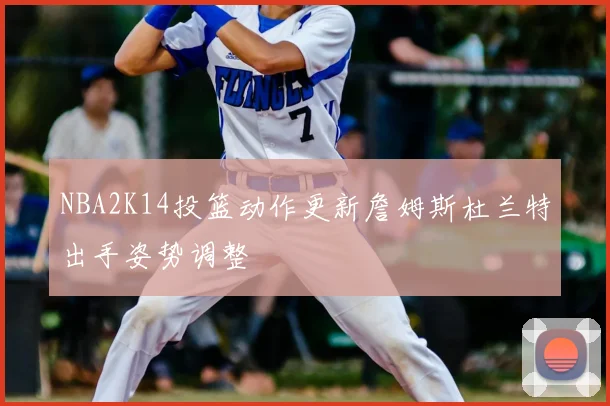 NBA2K14投篮动作更新詹姆斯杜兰特出手姿势调整