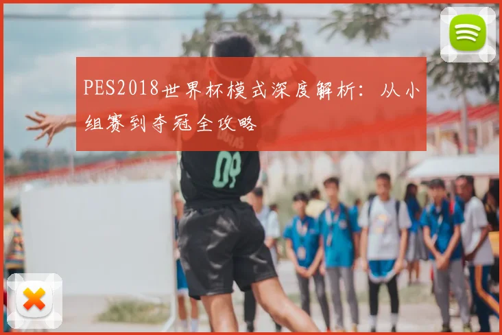 PES2018世界杯模式深度解析:从小组赛到夺冠全攻略