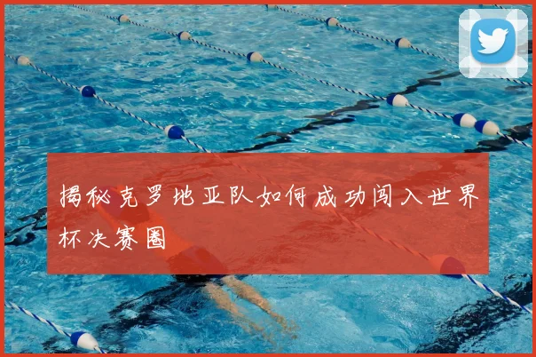 揭秘克罗地亚队如何成功闯入世界杯决赛圈