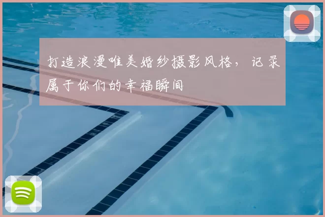 打造浪漫唯美婚纱摄影风格，记录属于你们的幸福瞬间