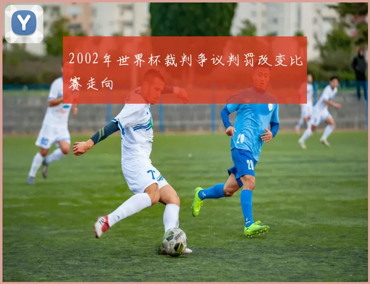 2002年世界杯裁判争议判罚改变比赛走向