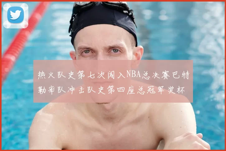 热火队史第七次闯入NBA总决赛巴特勒率队冲击队史第四座总冠军奖杯