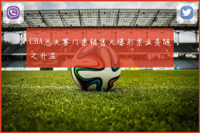 CBA总决赛门票销售火爆彩票业务随之升温