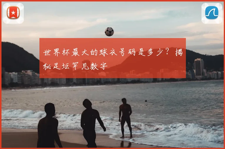 世界杯最大的球衣号码是多少？揭秘足坛罕见数字