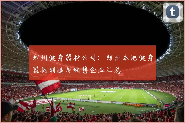 郑州健身器材公司：郑州本地健身器材制造与销售企业汇总