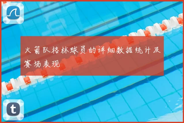 火箭队格林球员的详细数据统计及赛场表现