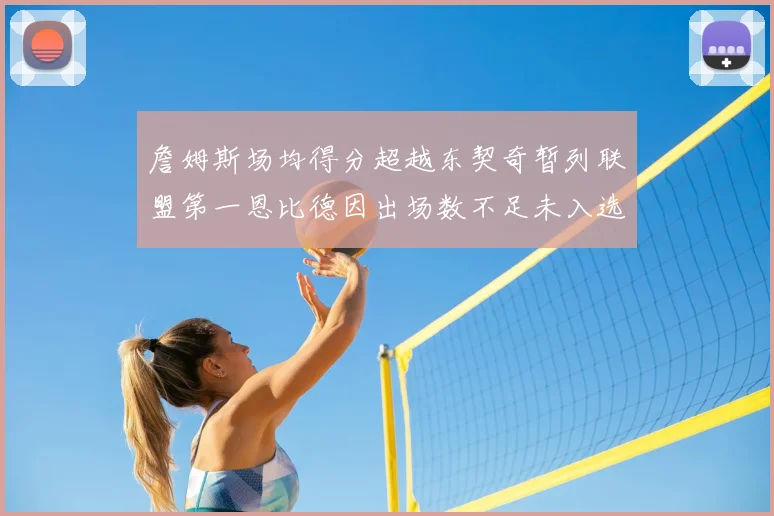 詹姆斯场均得分超越东契奇暂列联盟第一恩比德因出场数不足未入选榜单