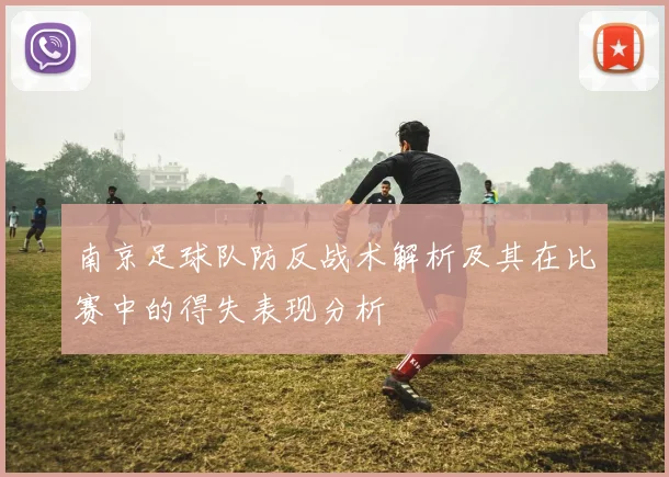 南京足球队防反战术解析及其在比赛中的得失表现分析