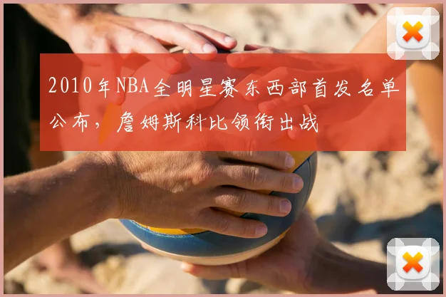 2010年NBA全明星赛东西部首发名单公布，詹姆斯科比领衔出战