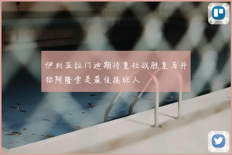 伊利亚拉门迪期待皇社战胜皇马并称阿隆索是最佳接班人