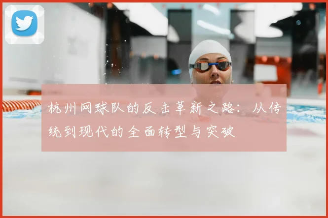 杭州网球队的反击革新之路：从传统到现代的全面转型与突破