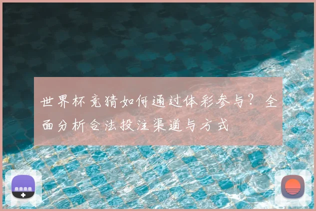 世界杯竞猜如何通过体彩参与?全面分析合法投注渠道与方式