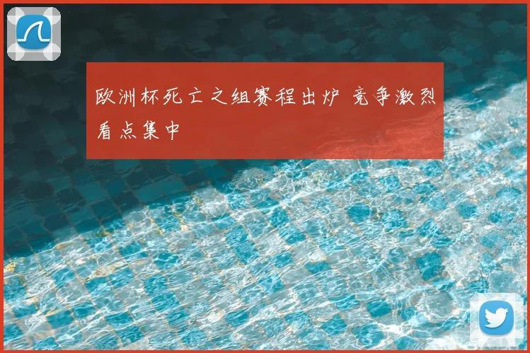 欧洲杯死亡之组赛程出炉 竞争激烈看点集中