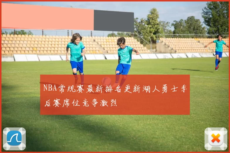 NBA常规赛最新排名更新湖人勇士季后赛席位竞争激烈