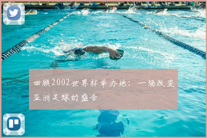 回顾2002世界杯举办地:一场改变亚洲足球的盛会