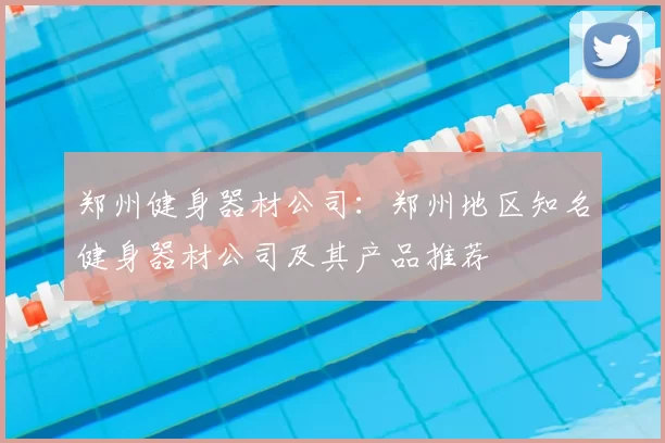 郑州健身器材公司：郑州地区知名健身器材公司及其产品推荐