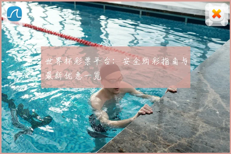 世界杯彩票平台：安全购彩指南与最新优惠一览