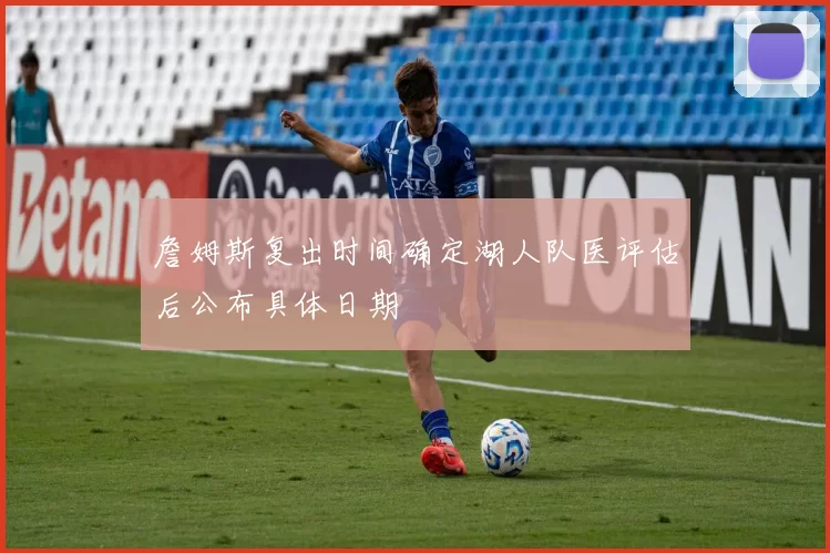 詹姆斯复出时间确定湖人队医评估后公布具体日期