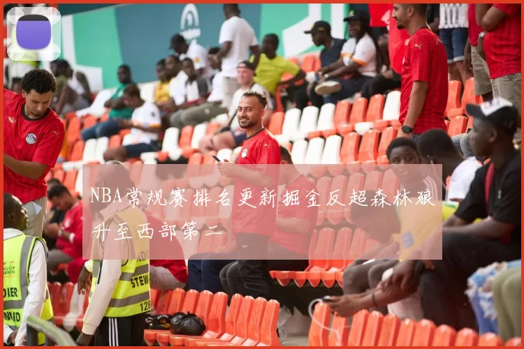 NBA常规赛排名更新掘金反超森林狼升至西部第二