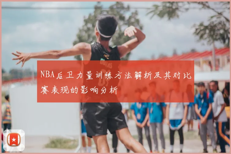 NBA后卫力量训练方法解析及其对比赛表现的影响分析