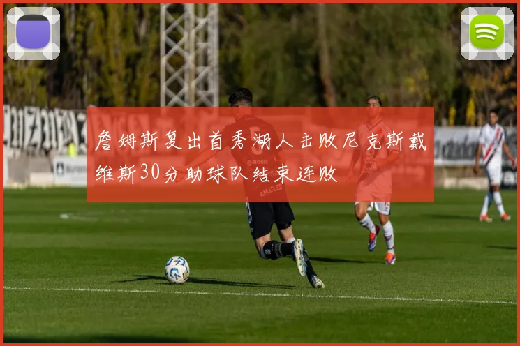 詹姆斯复出首秀湖人击败尼克斯戴维斯30分助球队结束连败