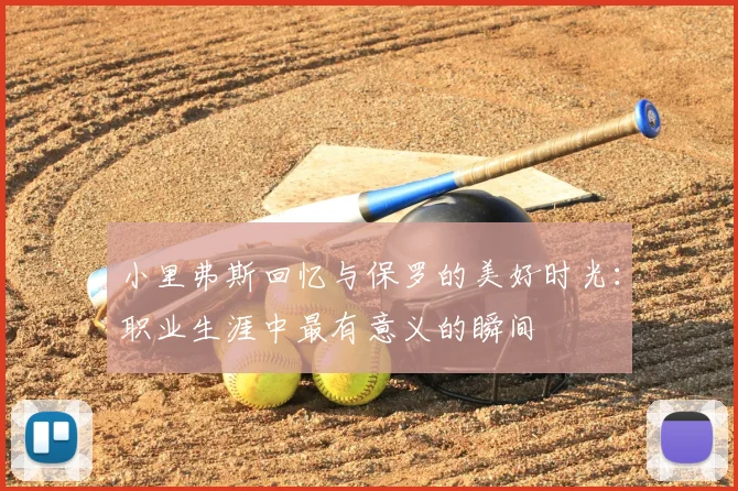 小里弗斯回忆与保罗的美好时光:职业生涯中最有意义的瞬间