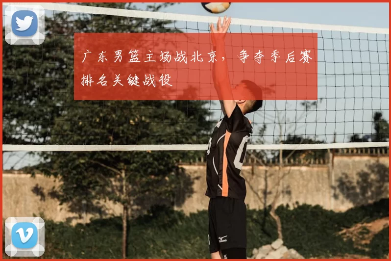 广东男篮主场战北京，争夺季后赛排名关键战役