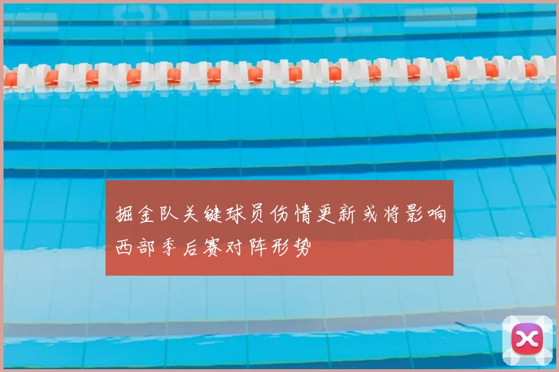 掘金队关键球员伤情更新或将影响西部季后赛对阵形势