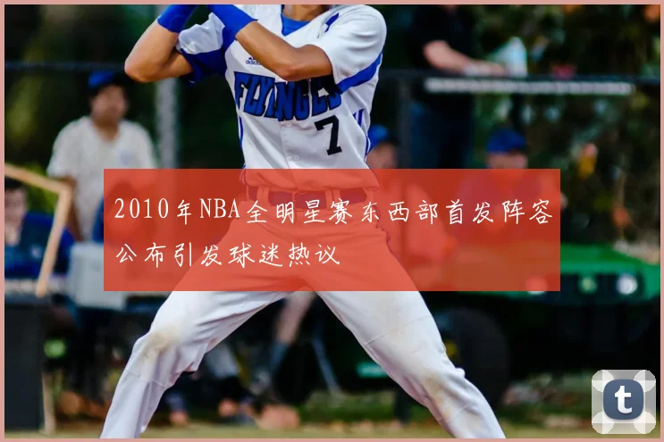 2010年NBA全明星赛东西部首发阵容公布引发球迷热议