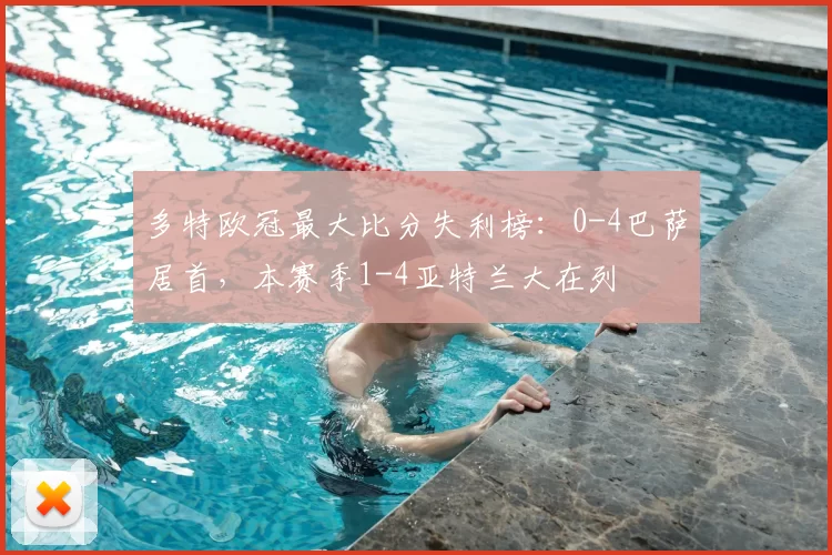 多特欧冠最大比分失利榜：0-4巴萨居首，本赛季1-4亚特兰大在列