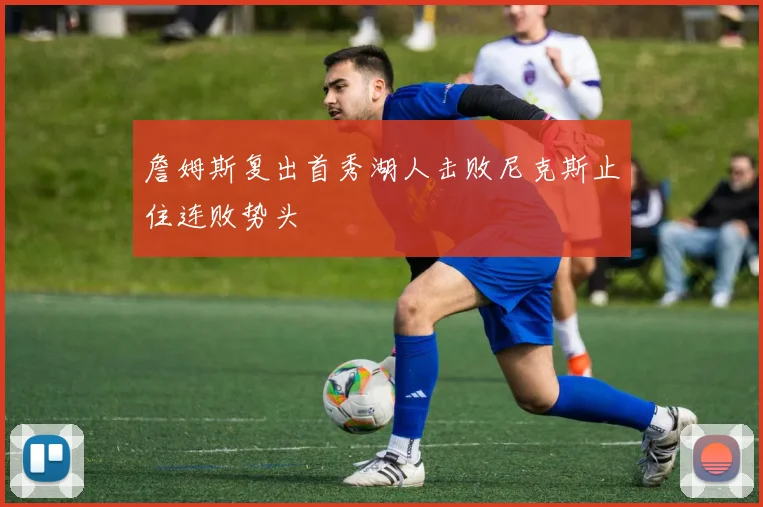 詹姆斯复出首秀湖人击败尼克斯止住连败势头