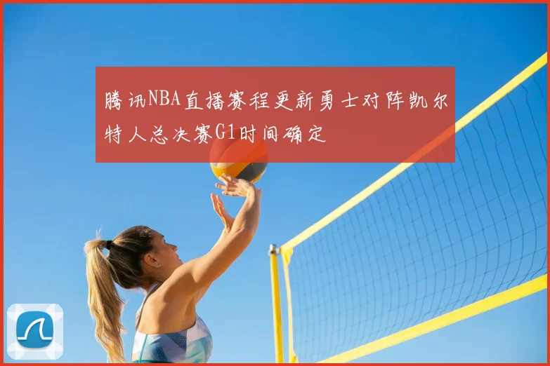 腾讯NBA直播赛程更新勇士对阵凯尔特人总决赛G1时间确定