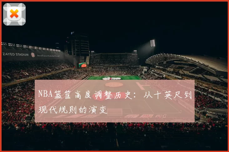 NBA篮筐高度调整历史：从十英尺到现代规则的演变
