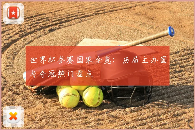 世界杯参赛国家全览:历届主办国与夺冠热门盘点