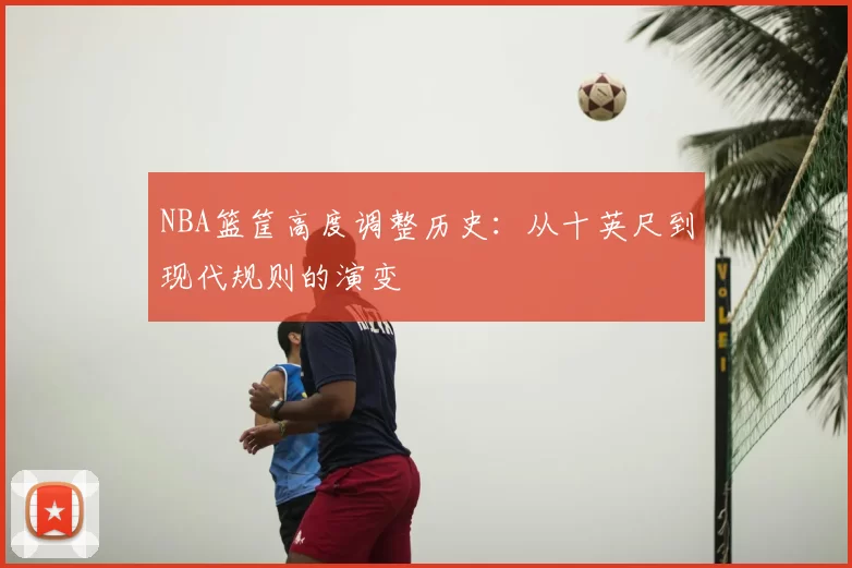 NBA篮筐高度调整历史：从十英尺到现代规则的演变