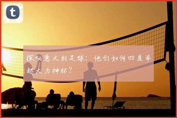 探秘意大利足球:他们如何四度举起大力神杯?