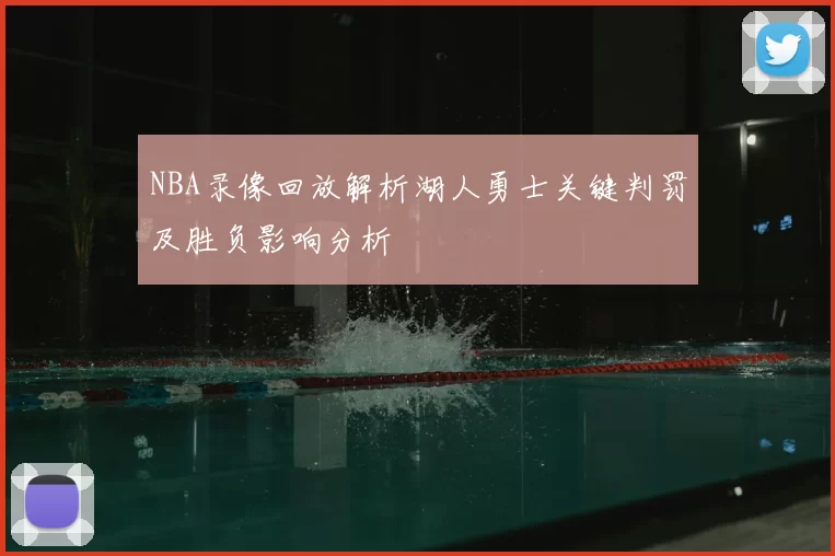 NBA录像回放解析湖人勇士关键判罚及胜负影响分析